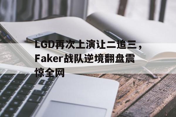 LGD再次上演让二追三，Faker战队逆境翻盘震惊全网