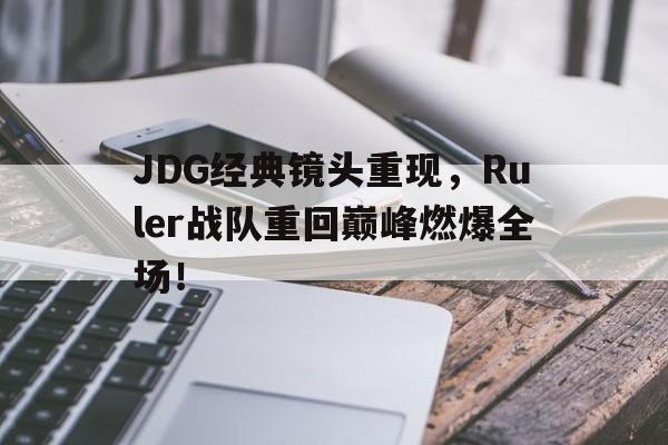 JDG经典镜头重现，Ruler战队重回巅峰燃爆全场！