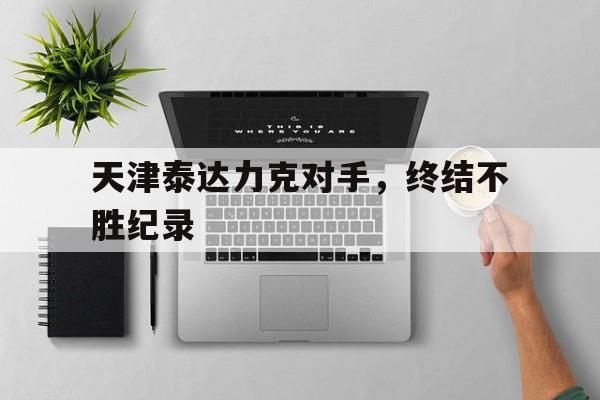 天津泰达力克对手，终结不胜纪录
