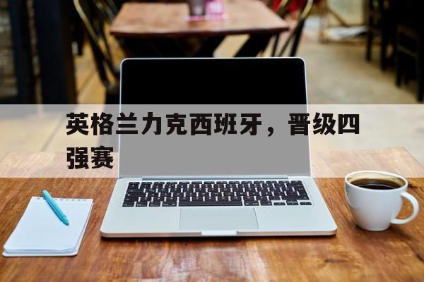 英格兰力克西班牙，晋级四强赛