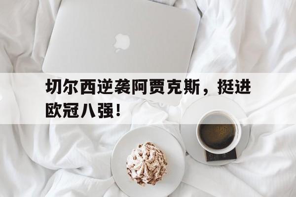 切尔西逆袭阿贾克斯，挺进欧冠八强！