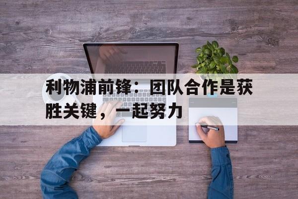 利物浦前锋：团队合作是获胜关键，一起努力