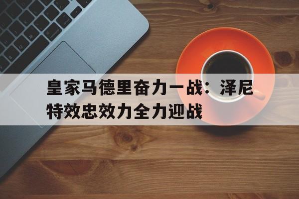 皇家马德里奋力一战：泽尼特效忠效力全力迎战