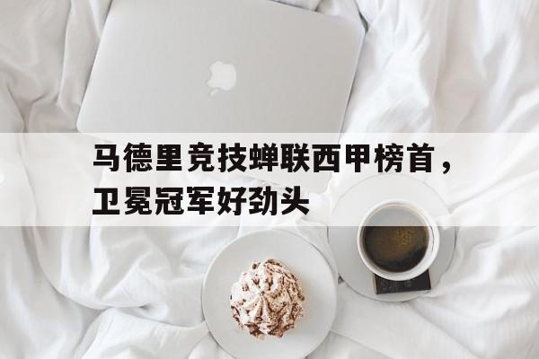 马德里竞技蝉联西甲榜首，卫冕冠军好劲头