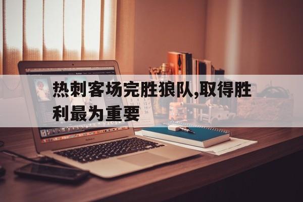 热刺客场完胜狼队,取得胜利最为重要