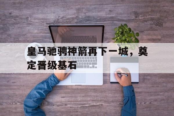 皇马驰骋神箭再下一城，奠定晋级基石
