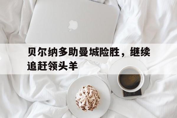 贝尔纳多助曼城险胜，继续追赶领头羊