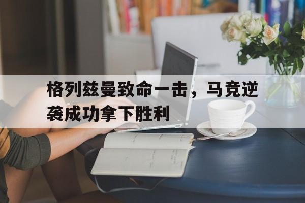 格列兹曼致命一击，马竞逆袭成功拿下胜利