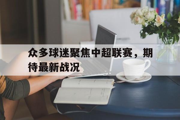 众多球迷聚焦中超联赛，期待最新战况