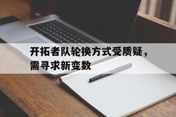 开拓者队轮换方式受质疑，需寻求新变数