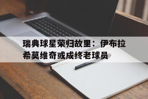 瑞典球星荣归故里：伊布拉希莫维奇或成终老球员