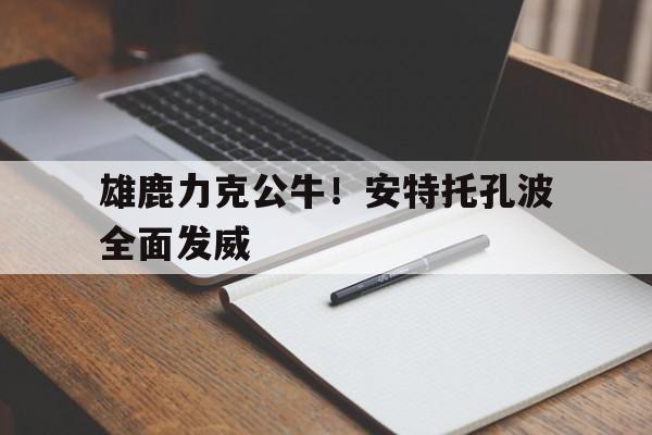 雄鹿力克公牛！安特托孔波全面发威
