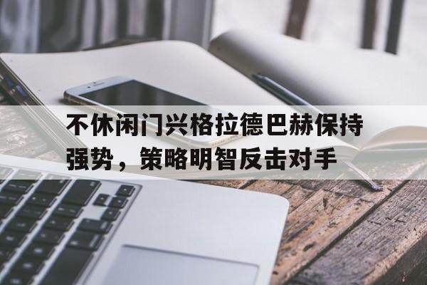 不休闲门兴格拉德巴赫保持强势，策略明智反击对手