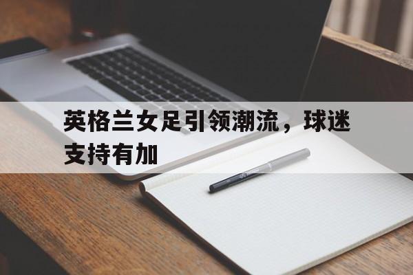 英格兰女足引领潮流，球迷支持有加